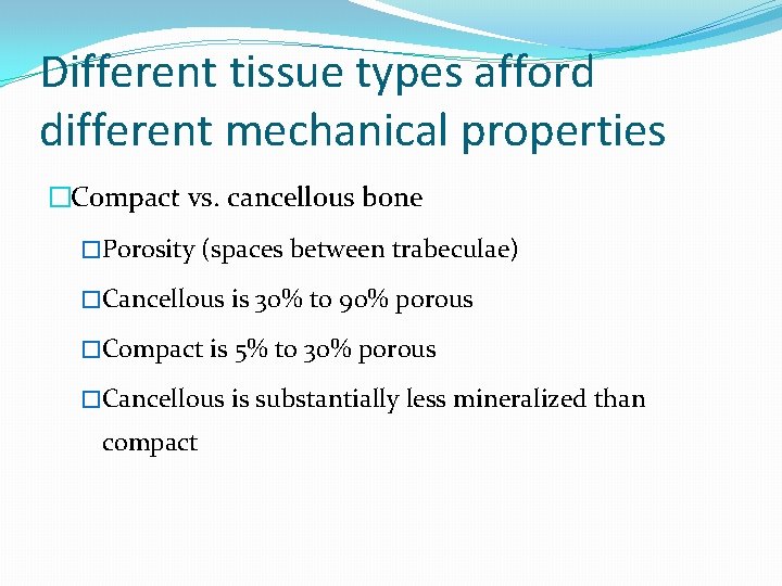 Different tissue types afford different mechanical properties �Compact vs. cancellous bone �Porosity (spaces between