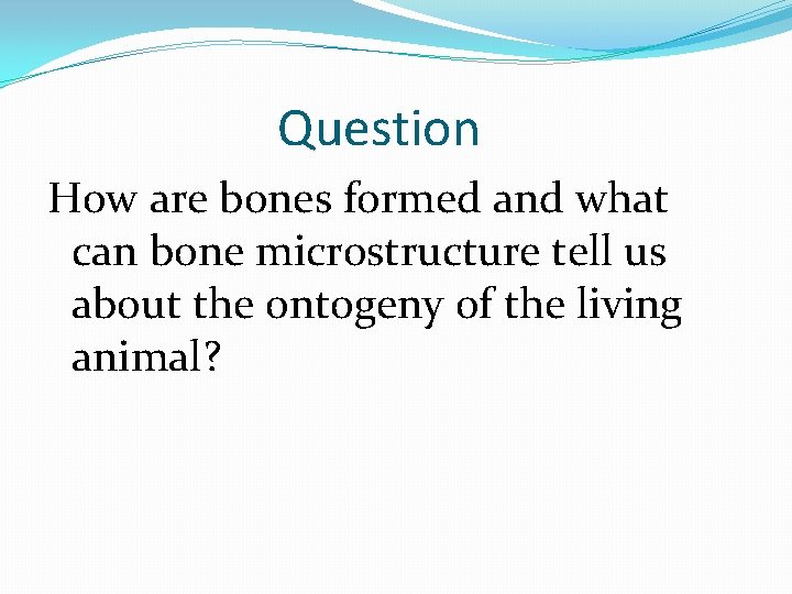 Question How are bones formed and what can bone microstructure tell us about the
