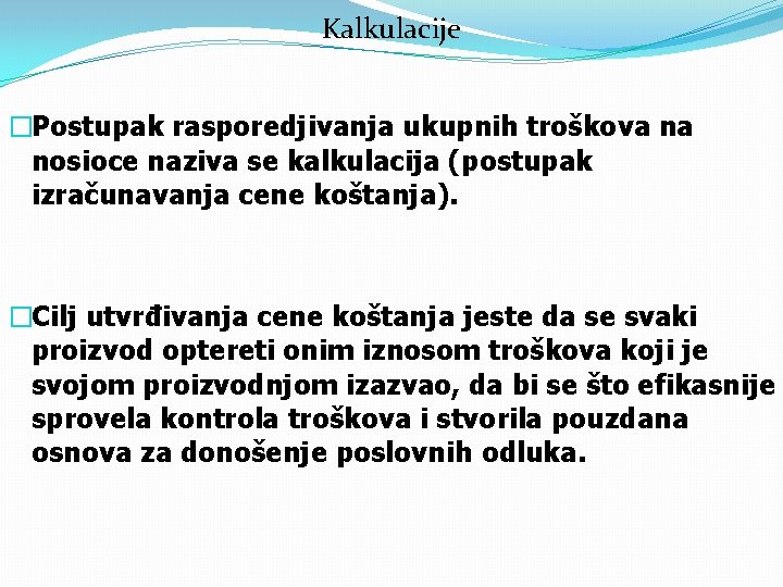 Kalkulacije �Postupak rasporedjivanja ukupnih troškova na nosioce naziva se kalkulacija (postupak izračunavanja cene koštanja).