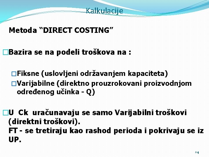 Kalkulacije Metoda “DIRECT COSTING” �Bazira se na podeli troškova na : �Fiksne (uslovljeni održavanjem