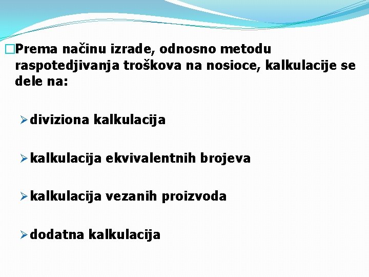 �Prema načinu izrade, odnosno metodu raspotedjivanja troškova na nosioce, kalkulacije se dele na: Ø