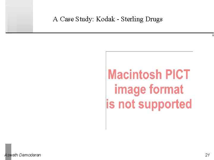 A Case Study: Kodak - Sterling Drugs Eastman Kodak’s Great Victory Aswath Damodaran 21