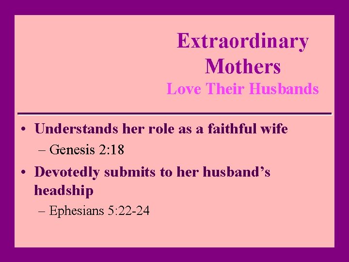 Extraordinary Mothers Love Their Husbands • Understands her role as a faithful wife –