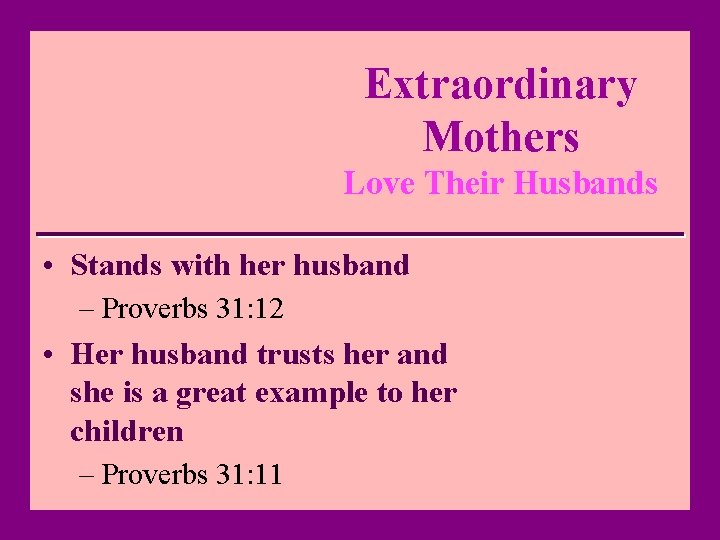 Extraordinary Mothers Love Their Husbands • Stands with her husband – Proverbs 31: 12