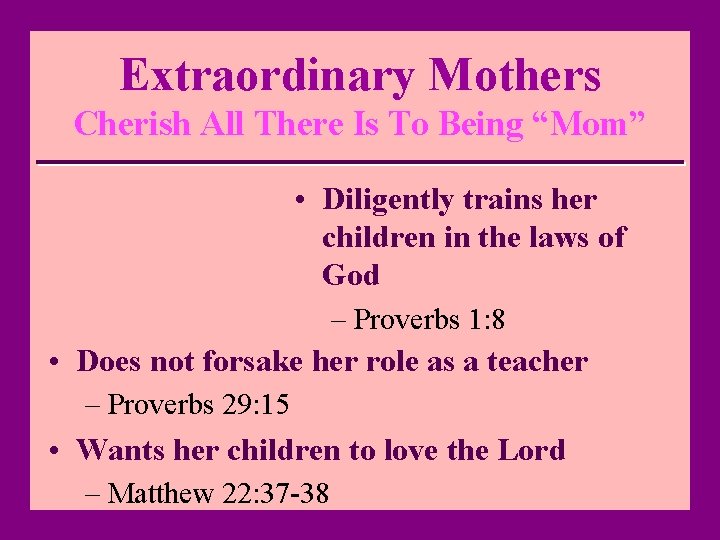 Extraordinary Mothers Cherish All There Is To Being “Mom” • Diligently trains her children