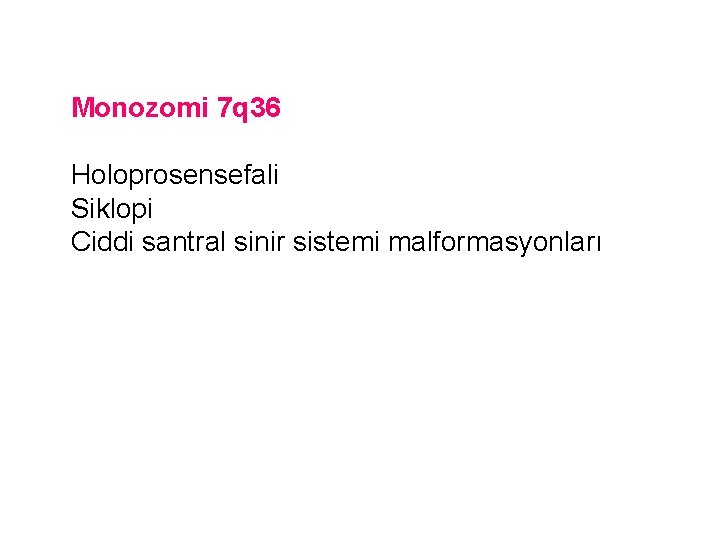 Monozomi 7 q 36 Holoprosensefali Siklopi Ciddi santral sinir sistemi malformasyonları 