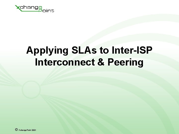 Applying SLAs to Inter-ISP Interconnect & Peering © Xchange. Point 2001 
