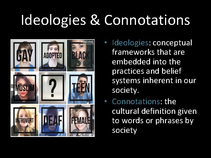 Ideologies & Connotations • Ideologies: conceptual frameworks that are embedded into the practices and