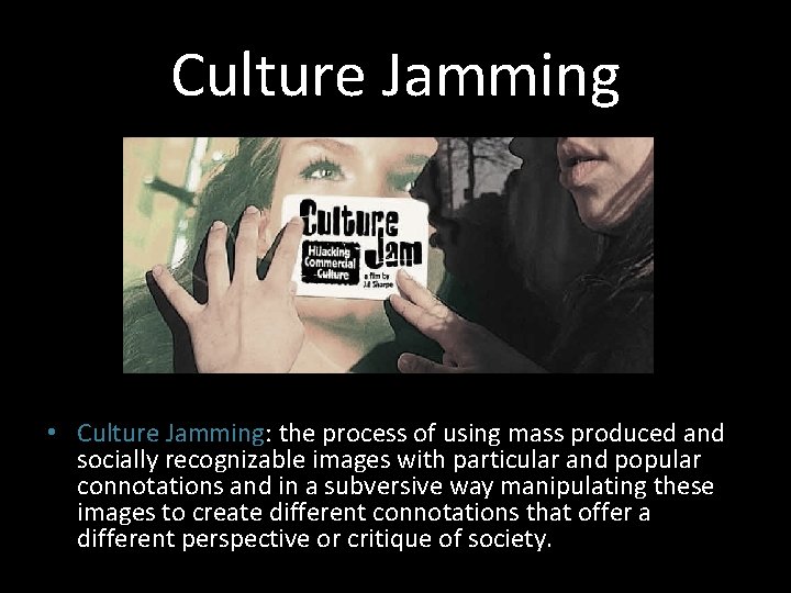 Culture Jamming • Culture Jamming: the process of using mass produced and socially recognizable