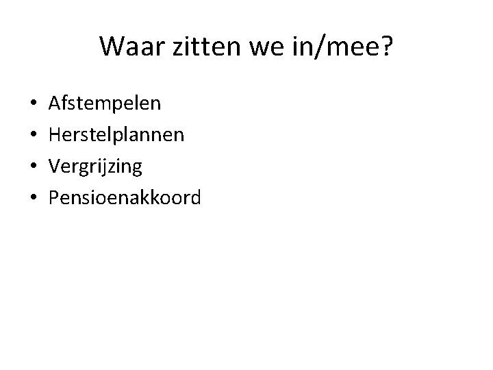 Waar zitten we in/mee? • • Afstempelen Herstelplannen Vergrijzing Pensioenakkoord 