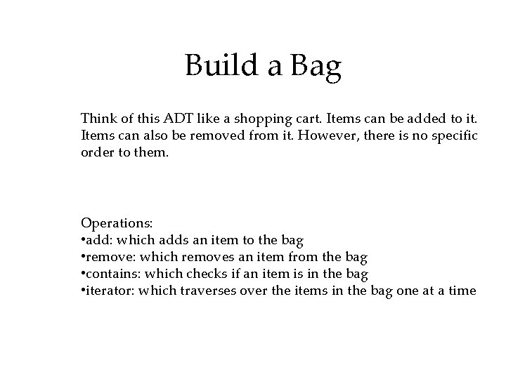 Build a Bag Think of this ADT like a shopping cart. Items can be