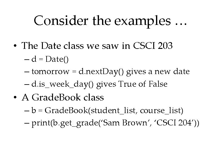 Consider the examples … • The Date class we saw in CSCI 203 –