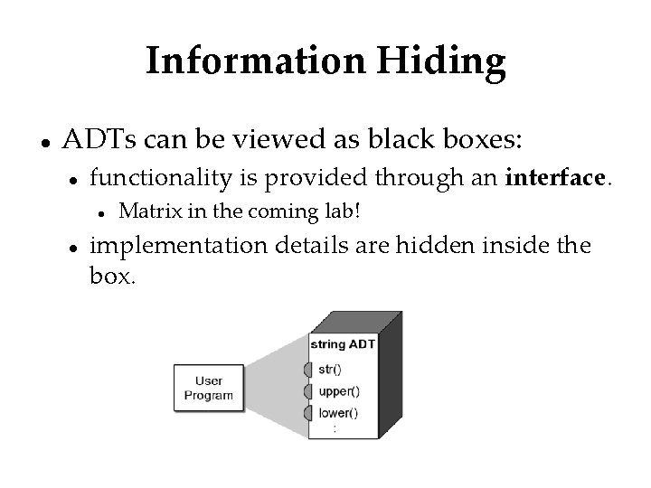 Information Hiding ADTs can be viewed as black boxes: functionality is provided through an