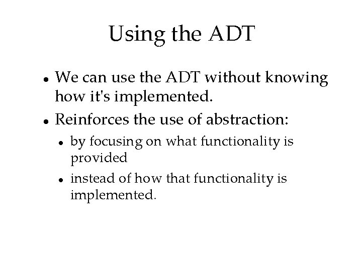 Using the ADT We can use the ADT without knowing how it's implemented. Reinforces