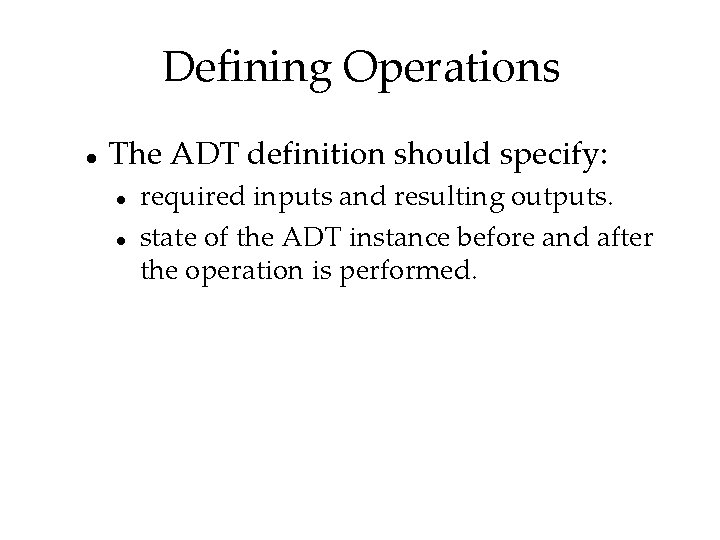 Defining Operations The ADT definition should specify: required inputs and resulting outputs. state of