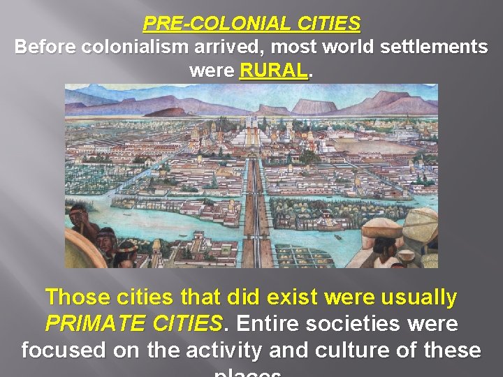 PRE-COLONIAL CITIES Before colonialism arrived, most world settlements were RURAL. Those cities that did