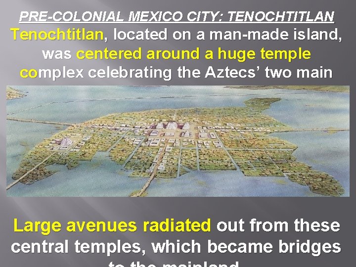 PRE-COLONIAL MEXICO CITY: TENOCHTITLAN Tenochtitlan, located on a man-made island, was centered around a