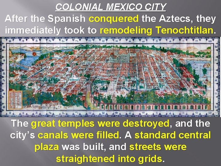 COLONIAL MEXICO CITY After the Spanish conquered the Aztecs, they immediately took to remodeling