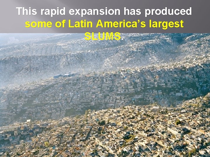 This rapid expansion has produced some of Latin America’s largest SLUMS. 