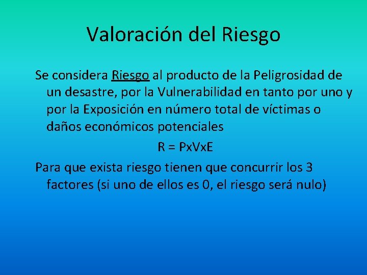 Valoración del Riesgo Se considera Riesgo al producto de la Peligrosidad de un desastre,