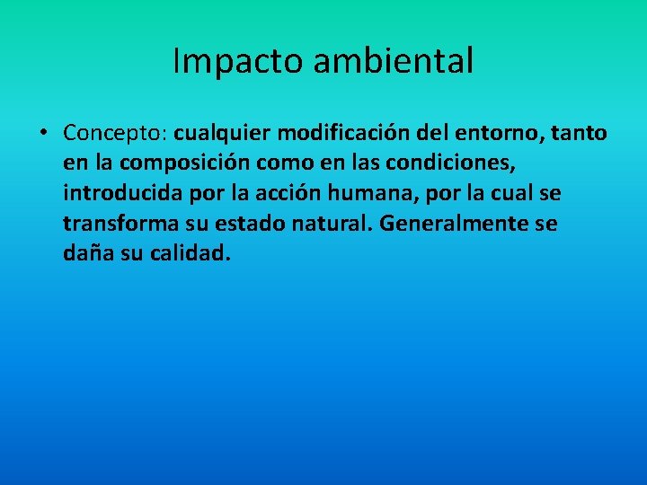 Impacto ambiental • Concepto: cualquier modificación del entorno, tanto en la composición como en