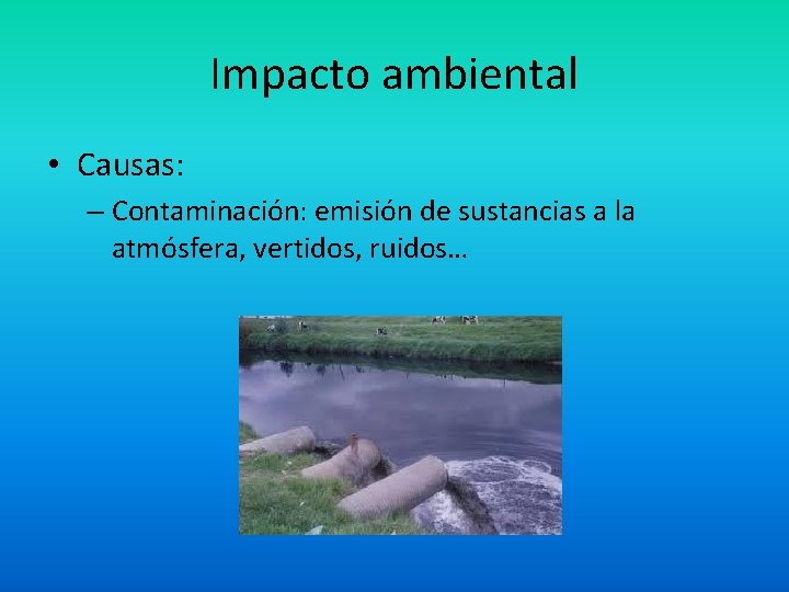 Impacto ambiental • Causas: – Contaminación: emisión de sustancias a la atmósfera, vertidos, ruidos…