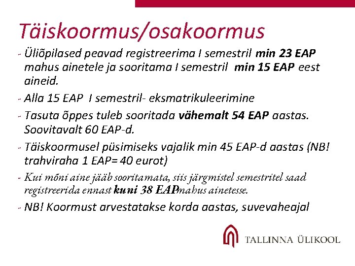 Täiskoormus/osakoormus - Üliõpilased peavad registreerima I semestril min 23 EAP mahus ainetele ja sooritama