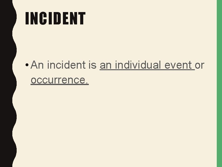 INCIDENT • An incident is an individual event or occurrence. 