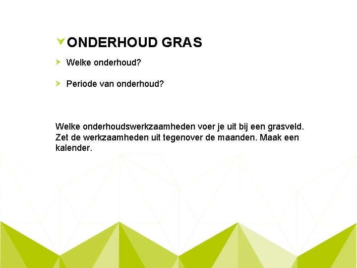 ONDERHOUD GRAS Welke onderhoud? Periode van onderhoud? Welke onderhoudswerkzaamheden voer je uit bij een