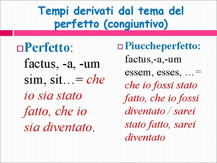 Tempi derivati dal tema del perfetto (congiuntivo) Perfetto: factus, -a, -um sim, sit…= che