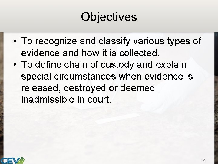 Objectives • To recognize and classify various types of evidence and how it is