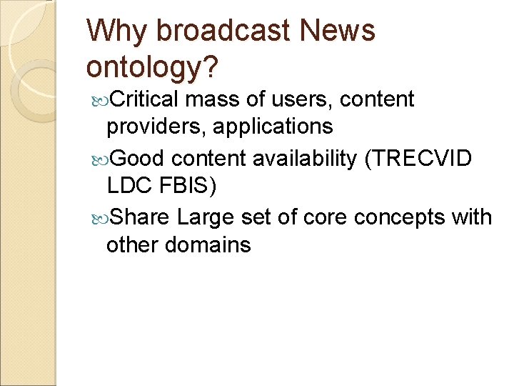 Why broadcast News ontology? Critical mass of users, content providers, applications Good content availability