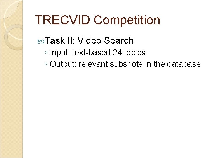 TRECVID Competition Task II: Video Search ◦ Input: text-based 24 topics ◦ Output: relevant