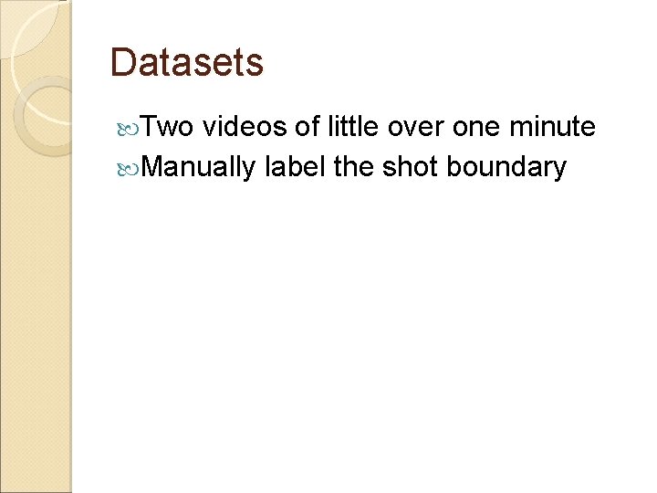Datasets Two videos of little over one minute Manually label the shot boundary 
