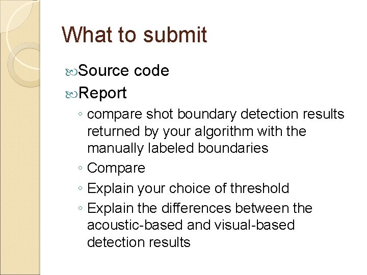 What to submit Source code Report ◦ compare shot boundary detection results returned by