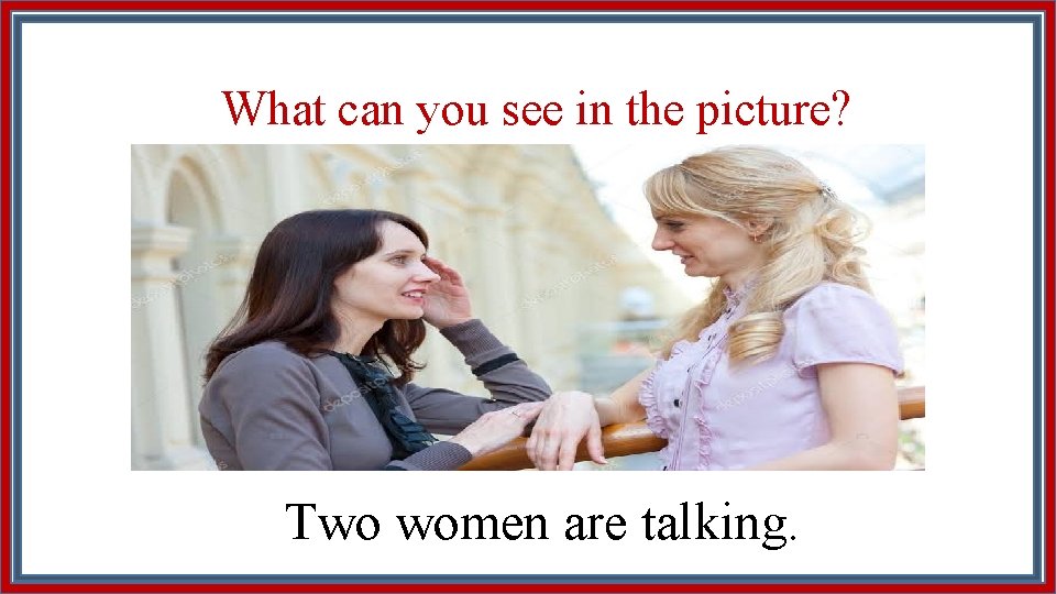 What can you see in the picture? Two women are talking. 