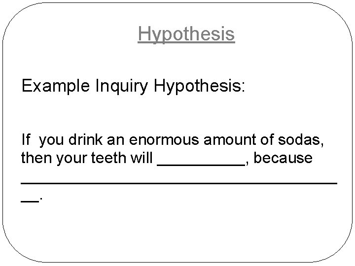 Hypothesis Example Inquiry Hypothesis: If you drink an enormous amount of sodas, then your