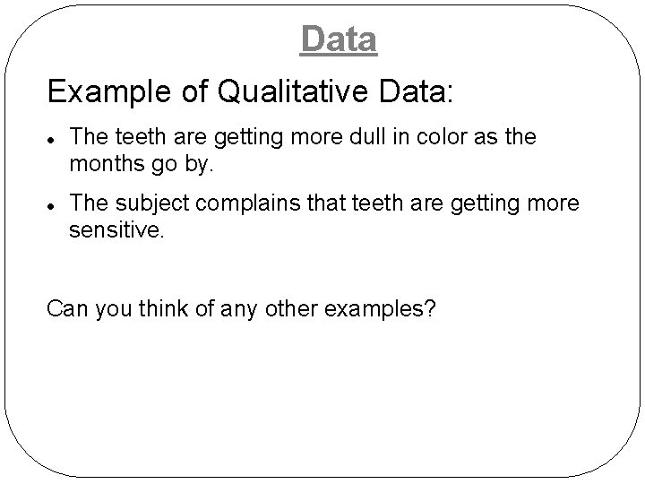 Data Example of Qualitative Data: The teeth are getting more dull in color as