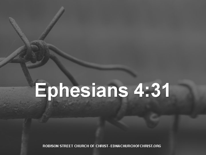 Ephesians 4: 31 ROBISON STREET CHURCH OF CHRIST- EDNACHURCHOFCHRIST. ORG 