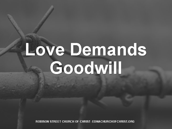 Love Demands Goodwill ROBISON STREET CHURCH OF CHRIST- EDNACHURCHOFCHRIST. ORG 