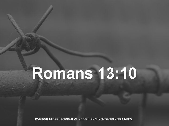 Romans 13: 10 ROBISON STREET CHURCH OF CHRIST- EDNACHURCHOFCHRIST. ORG 