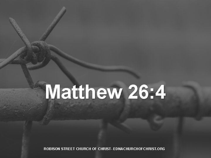 Matthew 26: 4 ROBISON STREET CHURCH OF CHRIST- EDNACHURCHOFCHRIST. ORG 