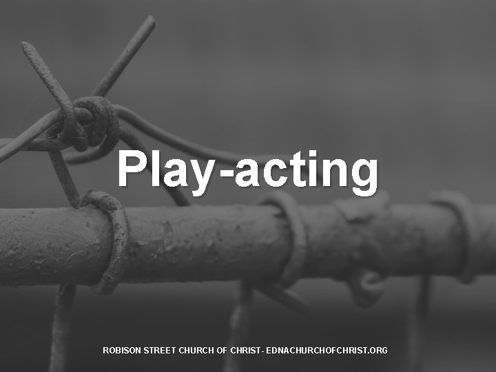 Play-acting ROBISON STREET CHURCH OF CHRIST- EDNACHURCHOFCHRIST. ORG 