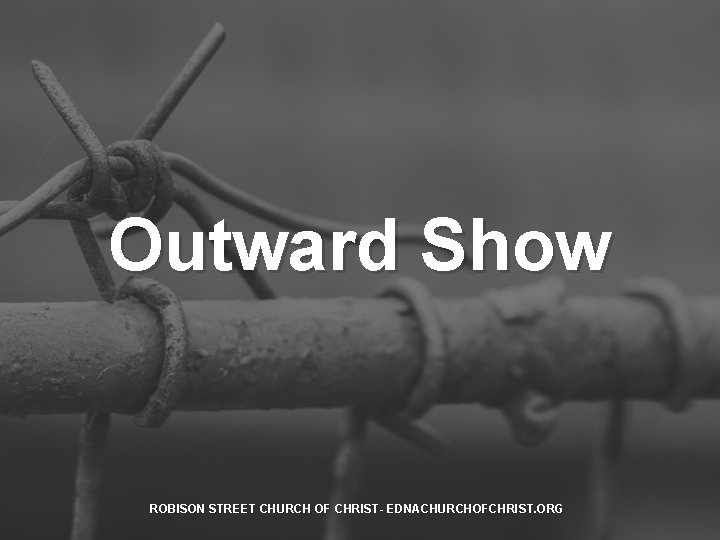 Outward Show ROBISON STREET CHURCH OF CHRIST- EDNACHURCHOFCHRIST. ORG 