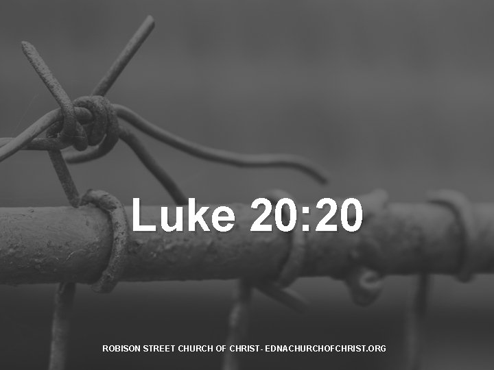 Luke 20: 20 ROBISON STREET CHURCH OF CHRIST- EDNACHURCHOFCHRIST. ORG 