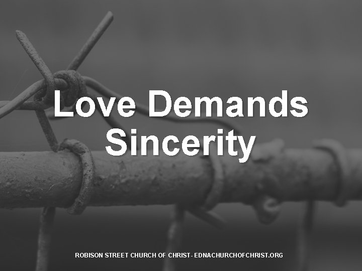 Love Demands Sincerity ROBISON STREET CHURCH OF CHRIST- EDNACHURCHOFCHRIST. ORG 