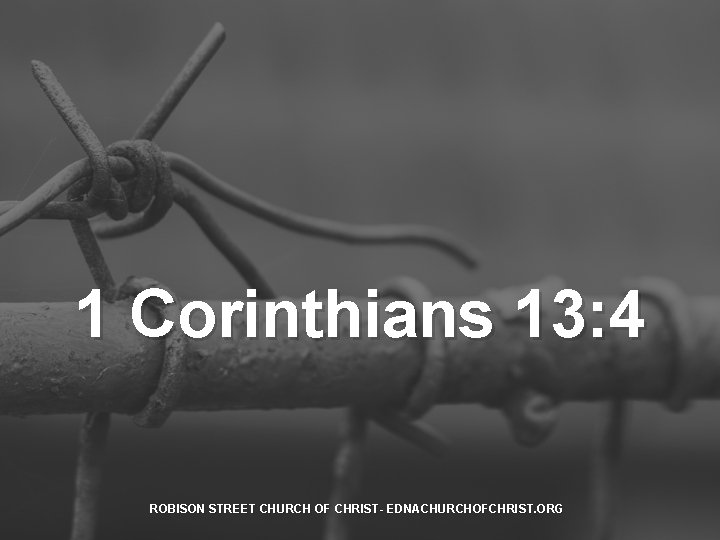 1 Corinthians 13: 4 ROBISON STREET CHURCH OF CHRIST- EDNACHURCHOFCHRIST. ORG 