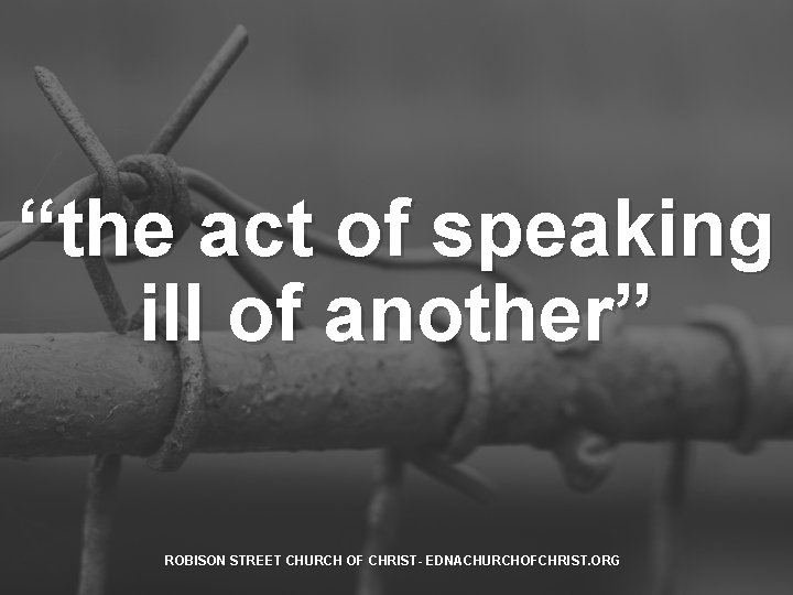 “the act of speaking ill of another” ROBISON STREET CHURCH OF CHRIST- EDNACHURCHOFCHRIST. ORG