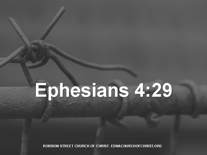 Ephesians 4: 29 ROBISON STREET CHURCH OF CHRIST- EDNACHURCHOFCHRIST. ORG 