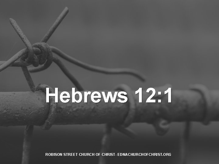 Hebrews 12: 1 ROBISON STREET CHURCH OF CHRIST- EDNACHURCHOFCHRIST. ORG 
